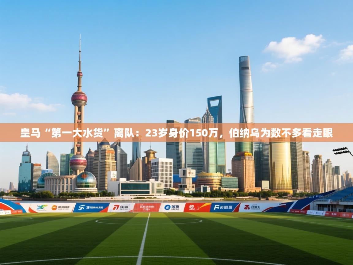 皇马“第一大水货”离队：23岁身价150万，伯纳乌为数不多看走眼