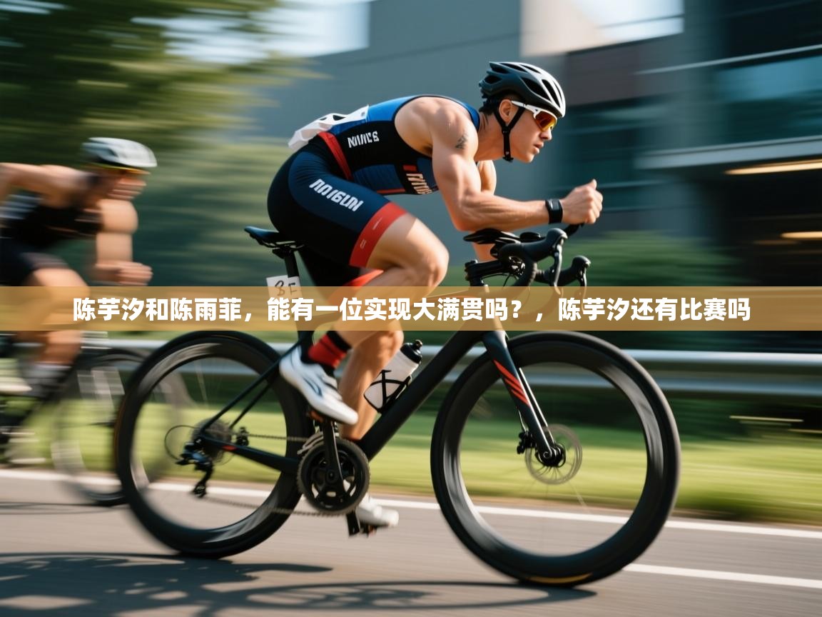 陈芋汐和陈雨菲,能有一位实现大满贯吗?,陈芋汐还有比赛吗 第2张