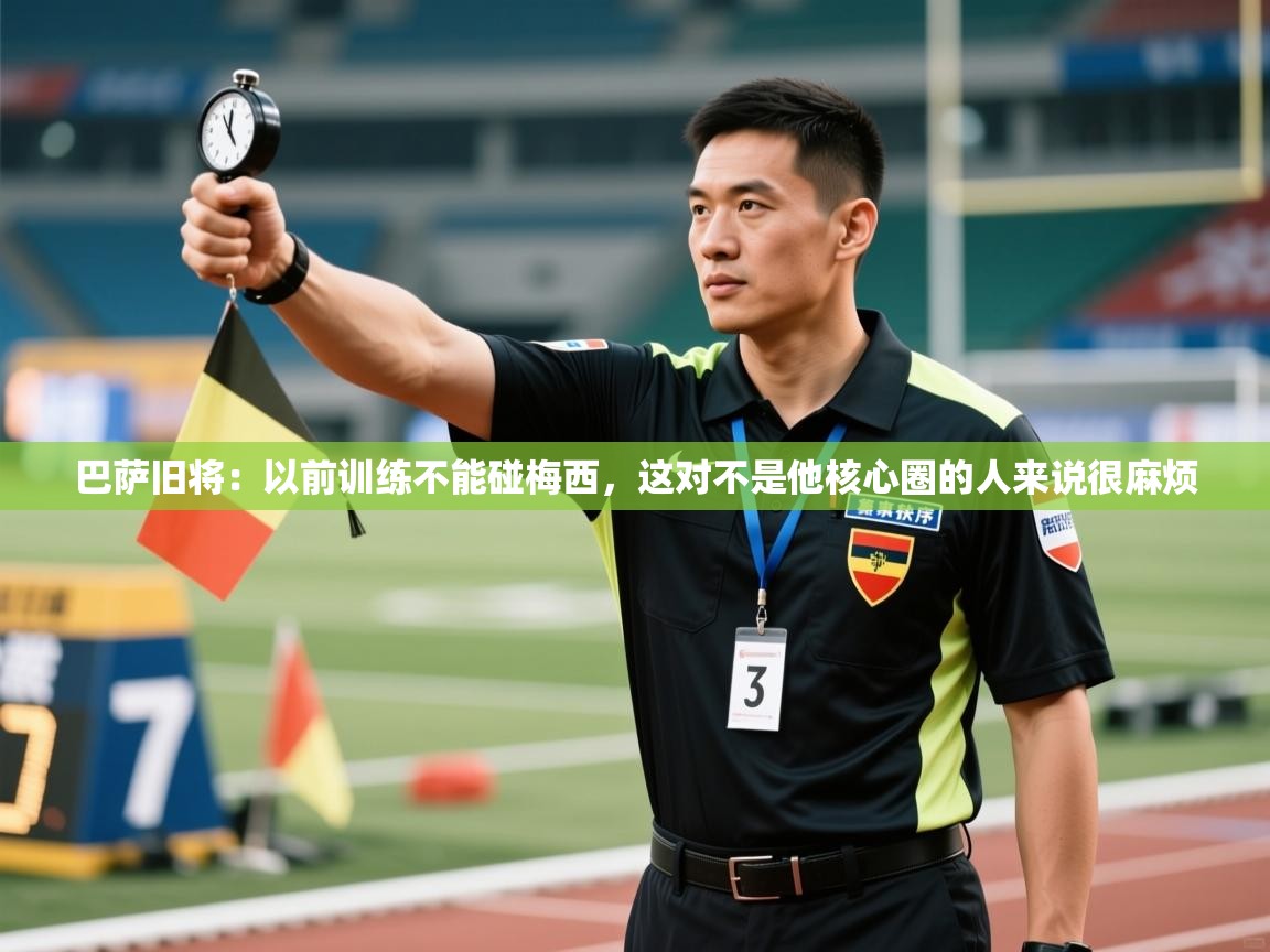 巴萨旧将:以前训练不能碰梅西,这对不是他核心圈的人来说很麻烦 第2张