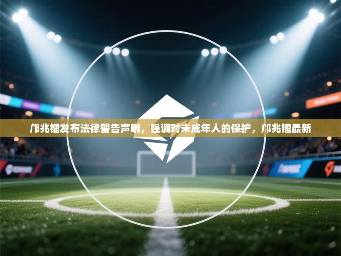 邝兆镭发布法律警告声明，强调对未成年人的保护，邝兆镭最新