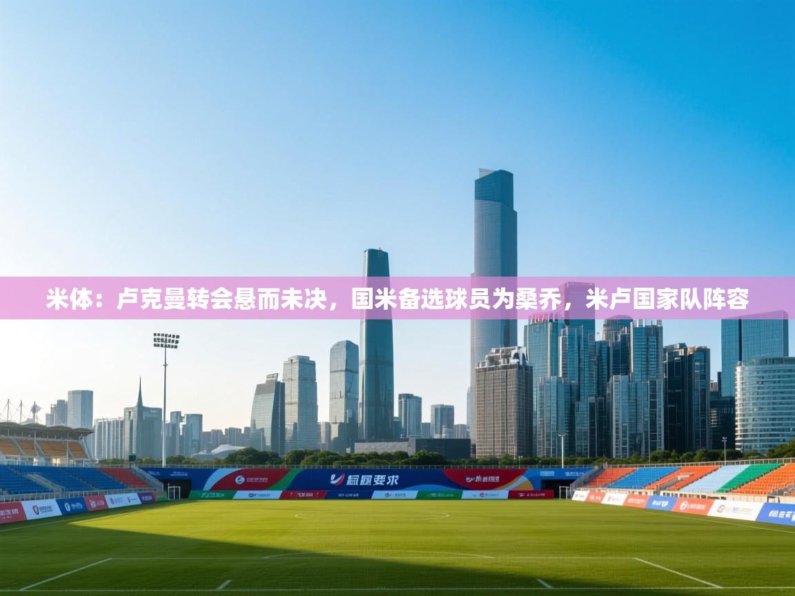 米体：卢克曼转会悬而未决，国米备选球员为桑乔，米卢国家队阵容