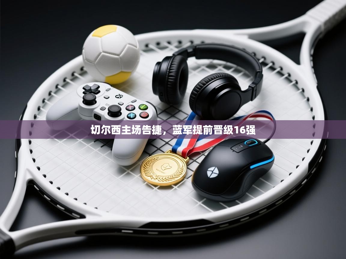 切尔西主场告捷，蓝军提前晋级16强