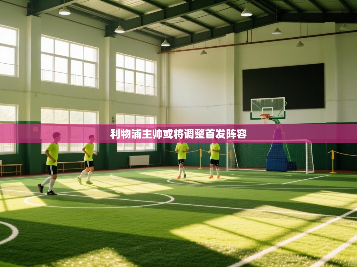 利物浦主帅或将调整首发阵容  第2张