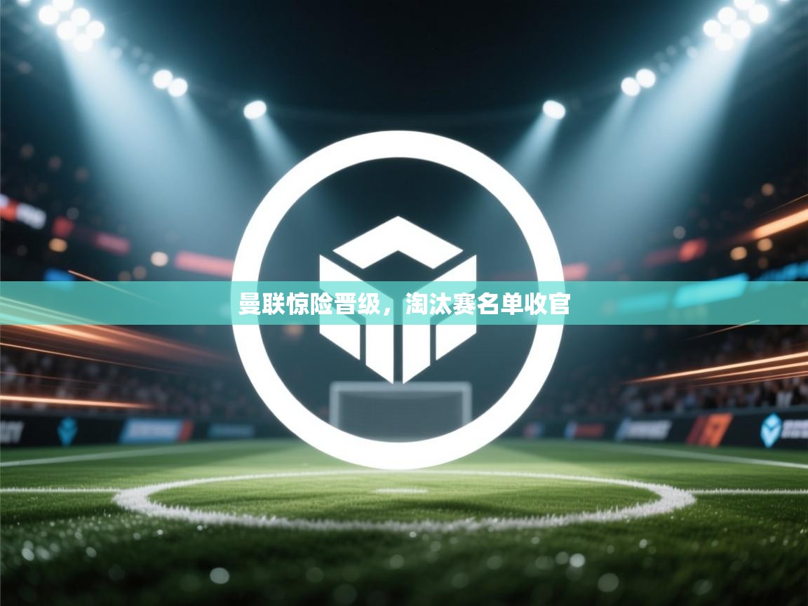 曼联惊险晋级，淘汰赛名单收官  第1张