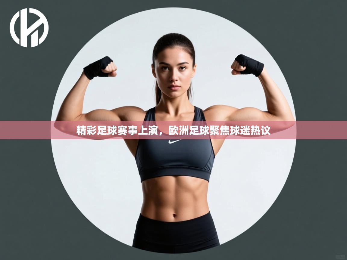 精彩足球赛事上演，欧洲足球聚焦球迷热议  第2张