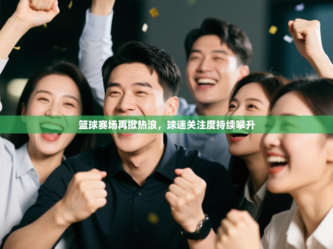 篮球赛场再掀热浪，球迷关注度持续攀升  第2张
