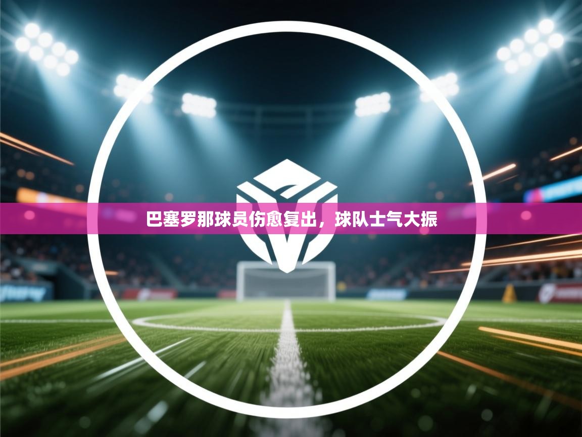 巴塞罗那球员伤愈复出，球队士气大振