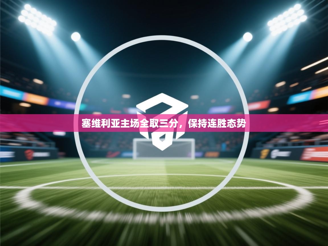 塞维利亚主场全取三分，保持连胜态势  第2张